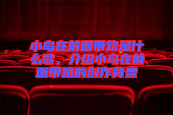 小鳥在前面帶路是什么歌，介紹小鳥在前面帶路的創作背景