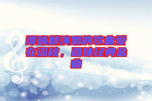 譚詠麟演唱的歌曲愛在深秋，回味經典金曲