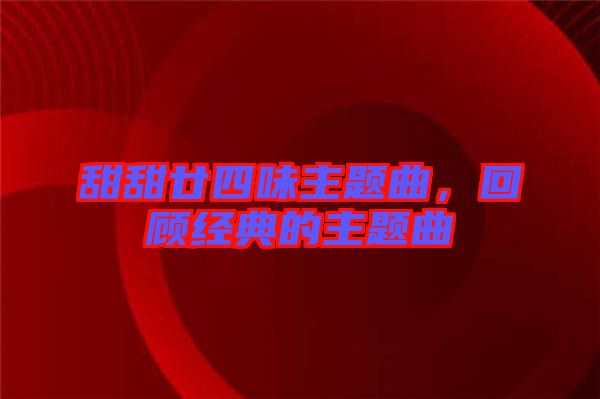 甜甜廿四味主題曲，回顧經典的主題曲