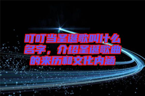 叮叮當圣誕歌叫什么名字，介紹圣誕歌曲的來歷和文化內涵
