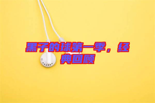 黑子的球第一季，經典回顧