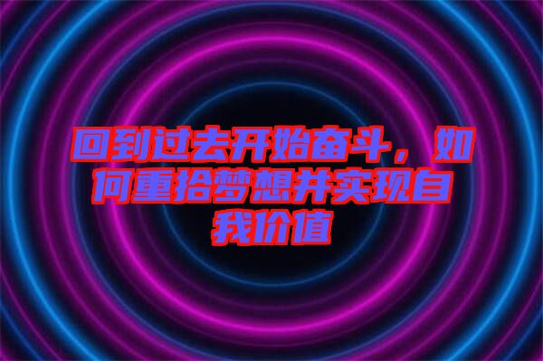 回到過去開始奮斗，如何重拾夢(mèng)想并實(shí)現(xiàn)自我價(jià)值