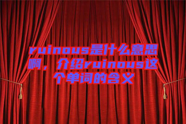 ruinous是什么意思啊，介紹ruinous這個單詞的含義