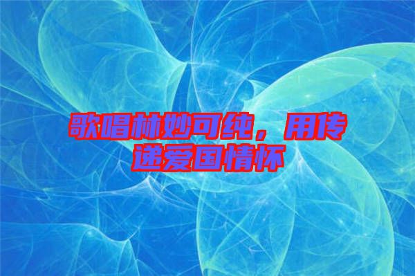 歌唱林妙可純，用傳遞愛國情懷