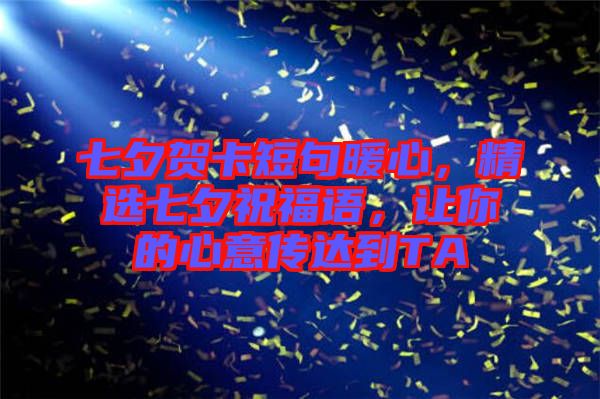 七夕賀卡短句暖心，精選七夕祝福語，讓你的心意傳達到TA
