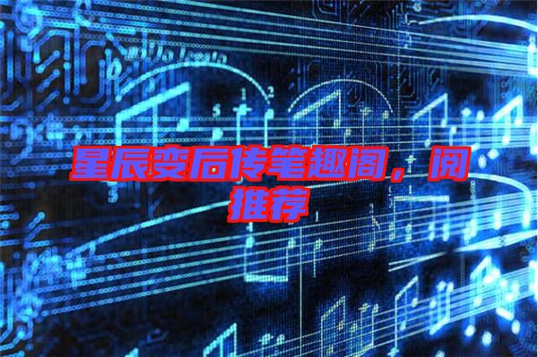 星辰變后傳筆趣閣，閱推薦