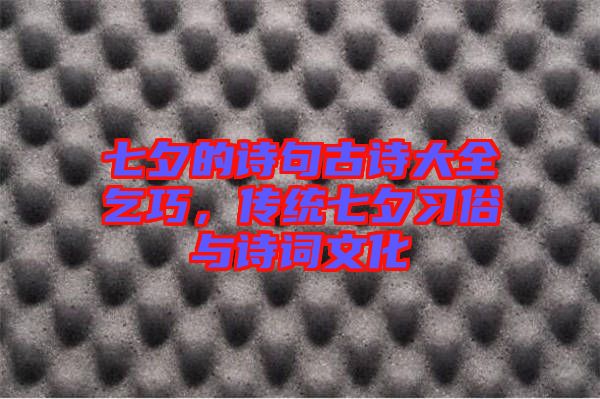 七夕的詩句古詩大全乞巧，傳統七夕習俗與詩詞文化
