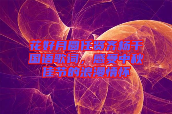 花好月圓任賢齊楊千嬅國語歌詞，感受中秋佳節的浪漫情懷