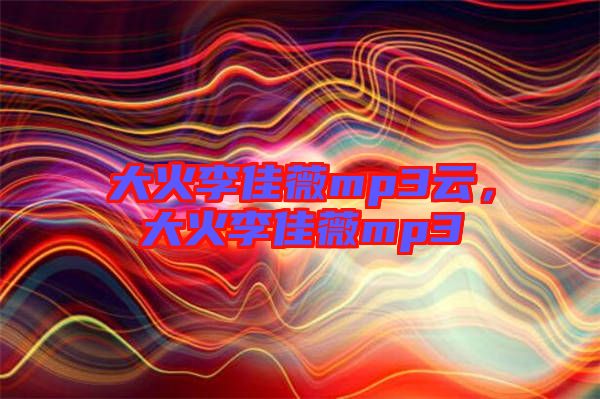 大火李佳薇mp3云，大火李佳薇mp3