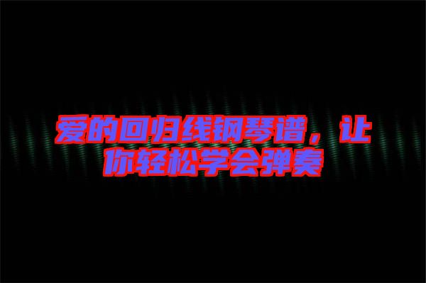 愛的回歸線鋼琴譜，讓你輕松學會彈奏