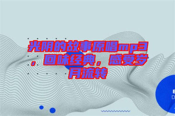 光陰的故事原唱mp3，回味經(jīng)典，感受歲月流轉(zhuǎn)