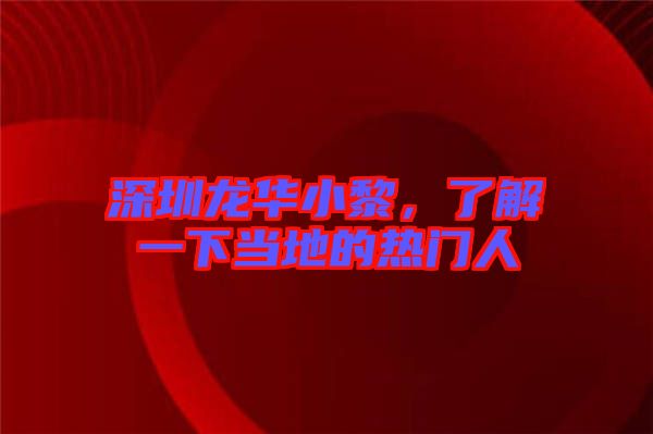 深圳龍華小黎，了解一下當地的熱門人