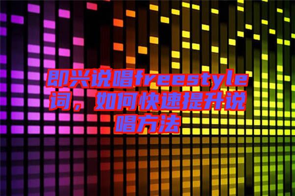即興說(shuō)唱freestyle詞，如何快速提升說(shuō)唱方法