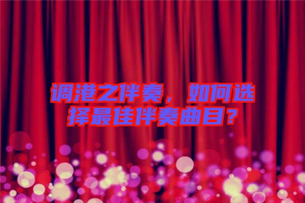 調港之伴奏，如何選擇最佳伴奏曲目？