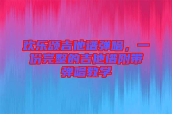 歡樂頌吉他譜彈唱，一份完整的吉他譜附帶彈唱教學