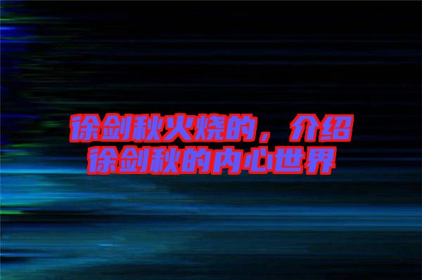 徐劍秋火燒的，介紹徐劍秋的內(nèi)心世界
