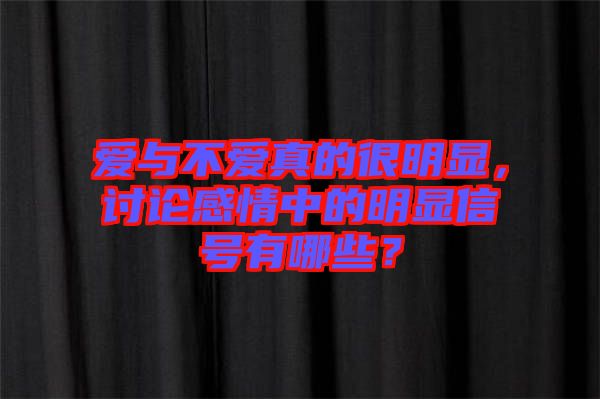 愛與不愛真的很明顯，討論感情中的明顯信號(hào)有哪些？