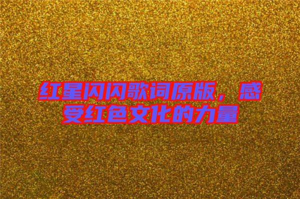 紅星閃閃歌詞原版，感受紅色文化的力量