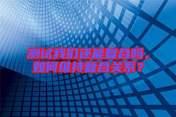 測試我們還能復合嗎，如何維持復合關系？