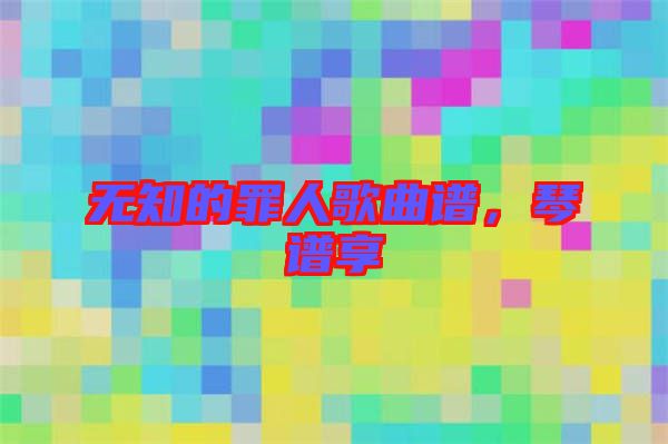 無知的罪人歌曲譜，琴譜享