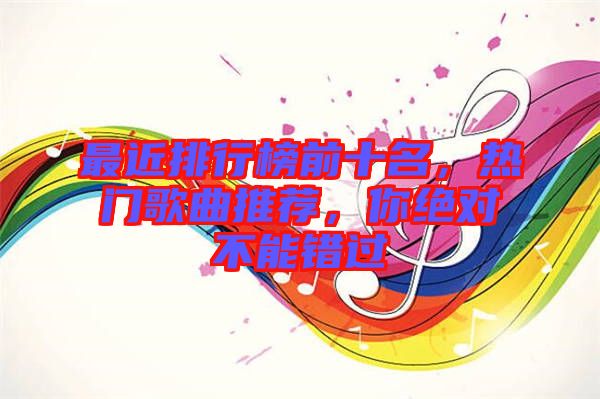 最近排行榜前十名，熱門歌曲推薦，你絕對(duì)不能錯(cuò)過(guò)