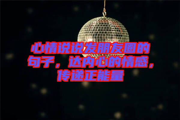 心情說說發(fā)朋友圈的句子，達內(nèi)心的情感，傳遞正能量