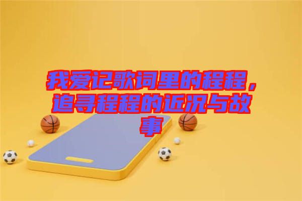 我愛記歌詞里的程程，追尋程程的近況與故事