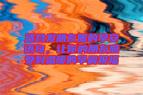 適合發(fā)朋友圈的早安語句，讓你的朋友感受到溫暖的早晨祝福