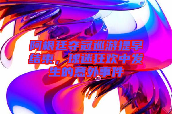 阿根廷奪冠巡游提早結束，球迷狂歡中發生的意外事件