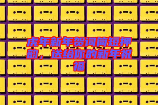 虎年新年賀詞簡短押韻，送給你的新年祝福