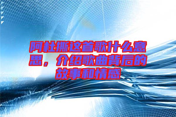 阿杜撕這首歌什么意思，介紹歌曲背后的故事和情感