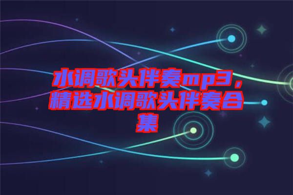 水調歌頭伴奏mp3，精選水調歌頭伴奏合集