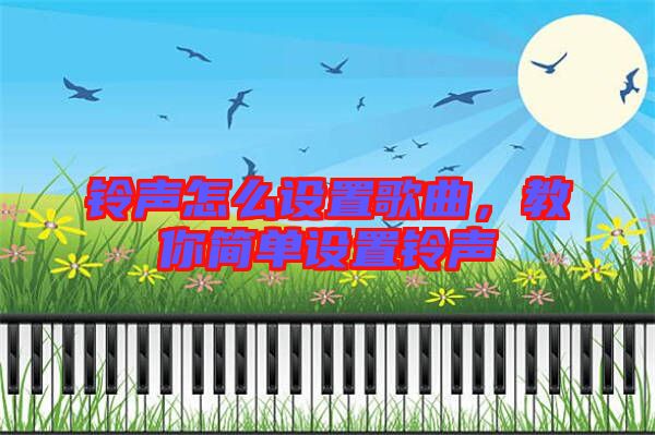 鈴聲怎么設(shè)置歌曲，教你簡單設(shè)置鈴聲