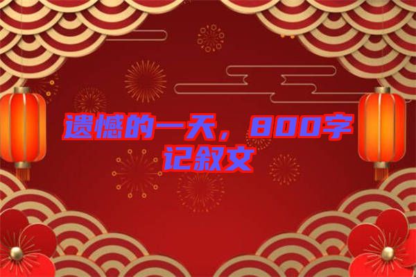 遺憾的一天，800字記敘文
