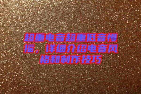 超重電音超重低音慢搖，詳細(xì)介紹電音風(fēng)格和制作技巧