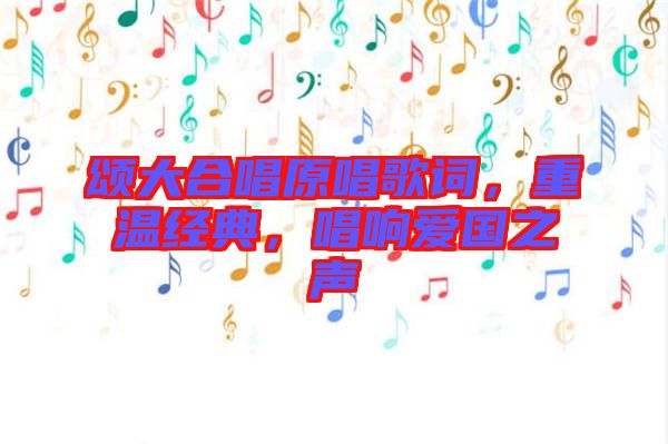 頌大合唱原唱歌詞，重溫經典，唱響愛國之聲