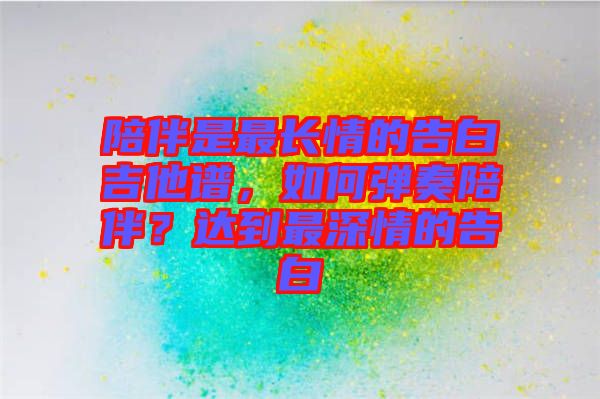 陪伴是最長情的告白吉他譜，如何彈奏陪伴？達到最深情的告白