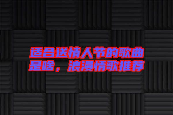適合送情人節的歌曲是啥，浪漫情歌推薦