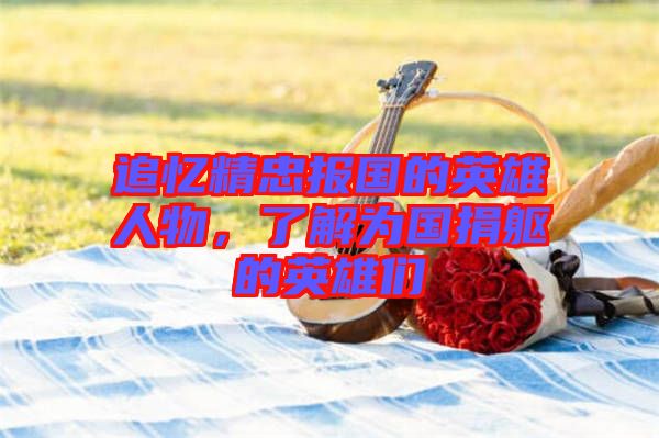 追憶精忠報國的英雄人物，了解為國捐軀的英雄們