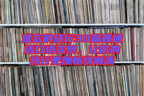 難忘的旅行30篇普通話口語實例，讓你的旅行更加暢快淋漓
