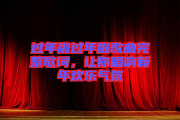 過年啦過年啦歌曲完整歌詞，讓你唱響新年歡樂氣氛