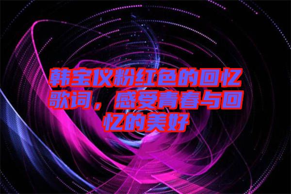 韓寶儀粉紅色的回憶歌詞，感受青春與回憶的美好