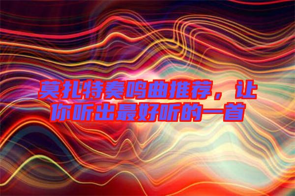 莫扎特奏鳴曲推薦，讓你聽出最好聽的一首