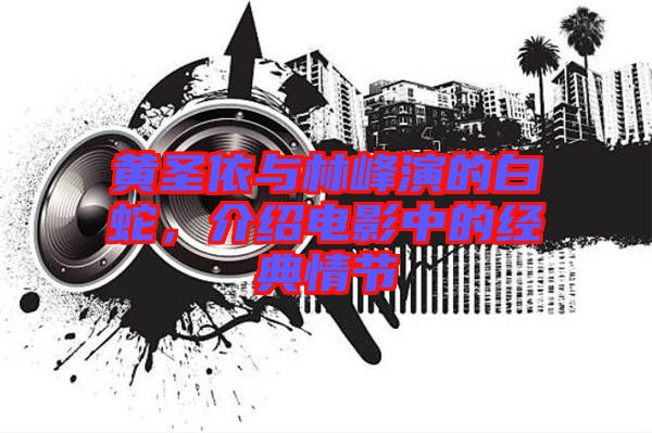 黃圣依與林峰演的白蛇，介紹電影中的經典情節