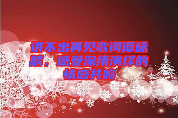 講不出再見歌詞譚詠麟，感受深情演繹的情感共鳴