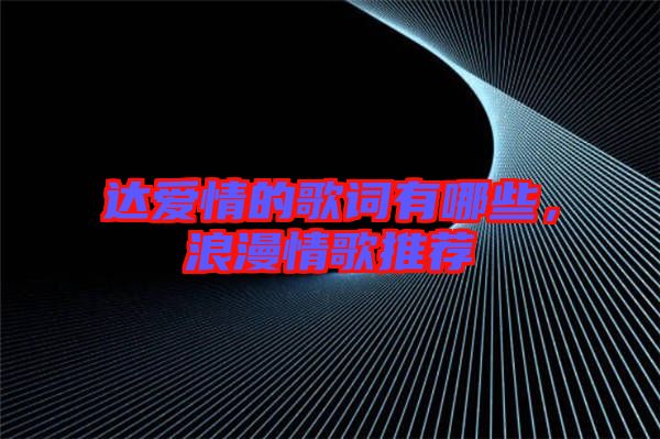 達愛情的歌詞有哪些，浪漫情歌推薦