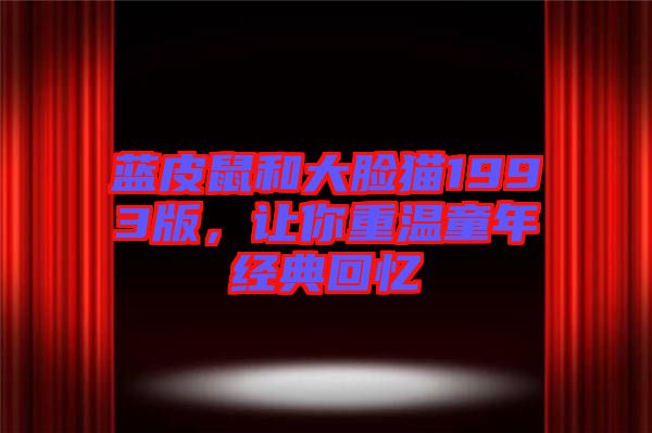 藍皮鼠和大臉貓1993版，讓你重溫童年經典回憶