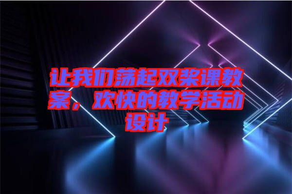 讓我們蕩起雙槳課教案，歡快的教學(xué)活動設(shè)計