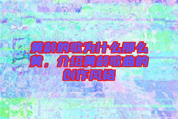黃齡的歌為什么那么黃，介紹黃齡歌曲的創作風格