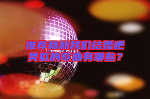 推薦和和我們結婚吧類似的歌曲有哪些？